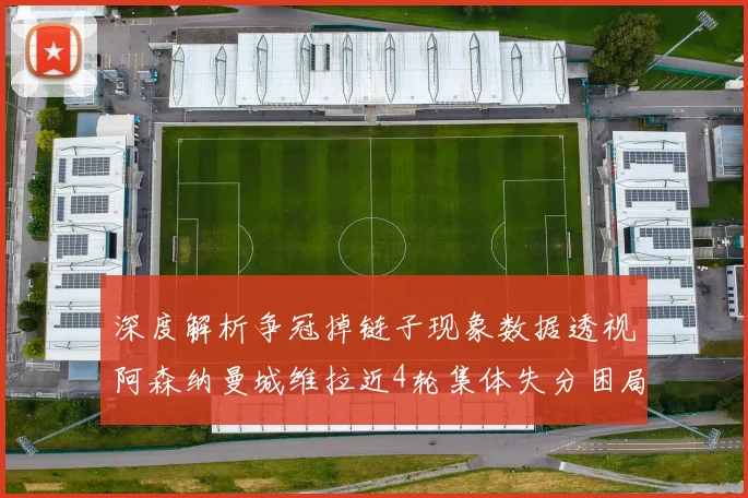 深度解析争冠掉链子现象数据透视阿森纳曼城维拉近4轮集体失分困局