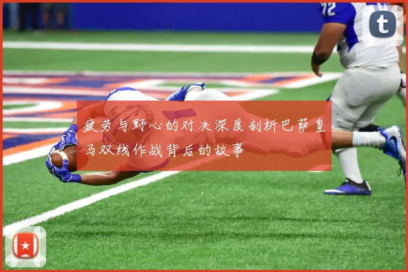 疲劳与野心的对决深度剖析巴萨皇马双线作战背后的故事